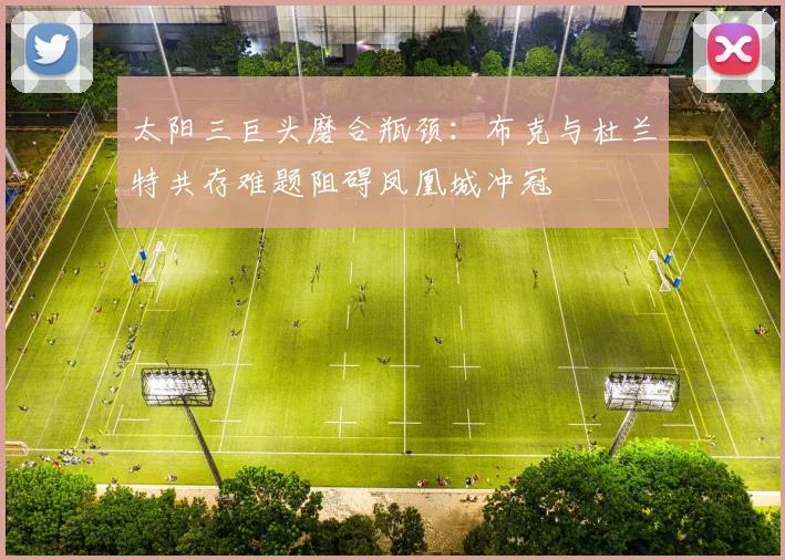 太阳三巨头磨合瓶颈：布克与杜兰特共存难题阻碍凤凰城冲冠